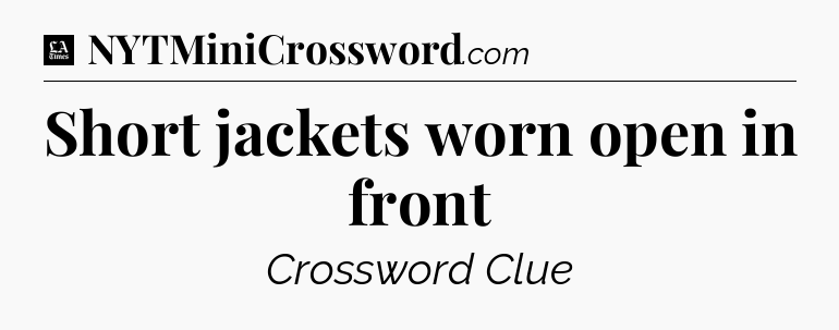 Short jackets worn open in front - LA Times Crossword