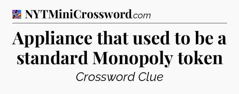 Appliance that used to be a standard Monopoly token Crossword Clue