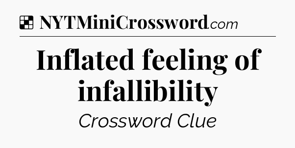 Solution: Inflated feeling of infallibility - NYT Crossword