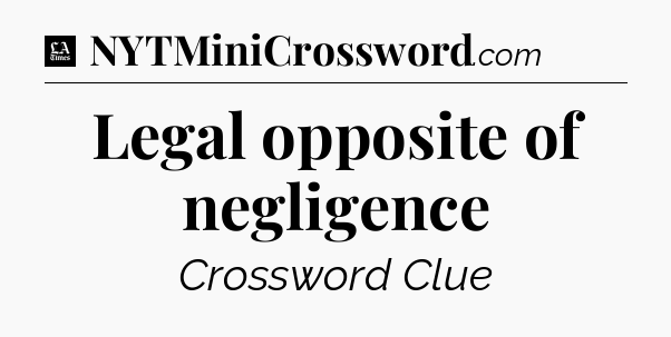 Legal opposite of negligence - LA Times Crossword