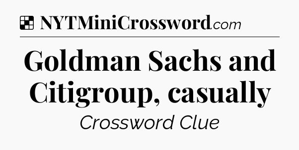 Solution: Goldman Sachs and Citigroup, casually - NYT Crossword