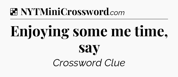 Solution: Enjoying some me time, say - NYT Crossword
