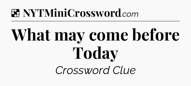 Solution: What may come before Today - NYT Crossword