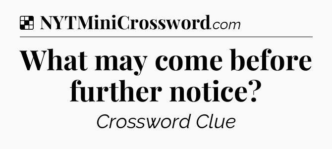 Solution: What may come before further notice - NYT Crossword