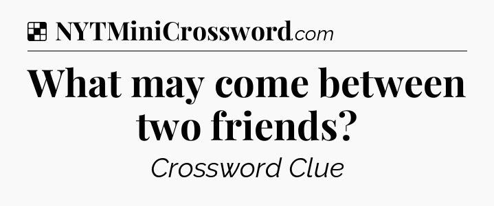 Solution: What may come between two friends - NYT Crossword