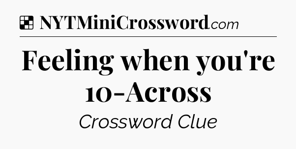Solution: Feeling when you're 10-Across - NYT Crossword