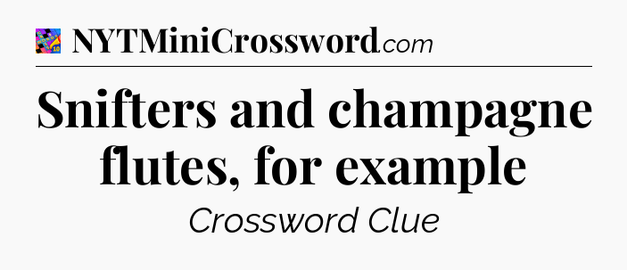Snifters and champagne flutes, for example Crossword Clue
