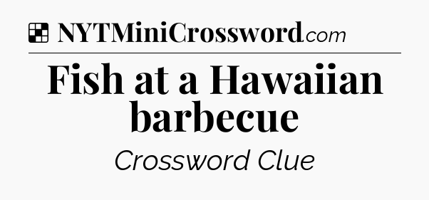 Solution: Fish at a Hawaiian barbecue - NYT Crossword