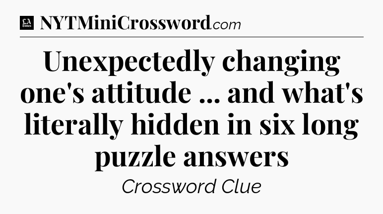Unexpectedly changing one's attitude ... and what's literally hidden in six long puzzle answers - LA Times Crossword