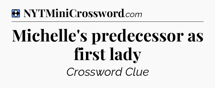 Solution: Michelle's predecessor as first lady - NYT Mini Crossword