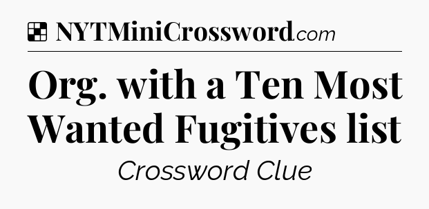Solution: Org. with a Ten Most Wanted Fugitives list - NYT Crossword