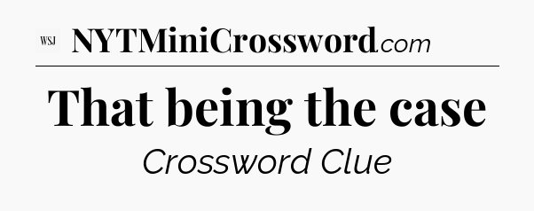 That being the case - WSJ Crossword