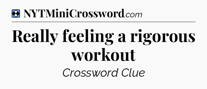 Solution: Really feeling a rigorous workout - NYT Mini Crossword