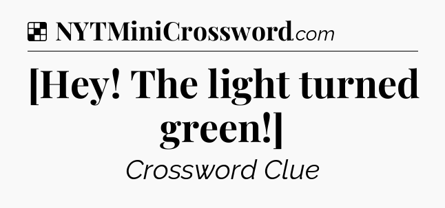 Solution: [Hey! The light turned green!] - NYT Crossword