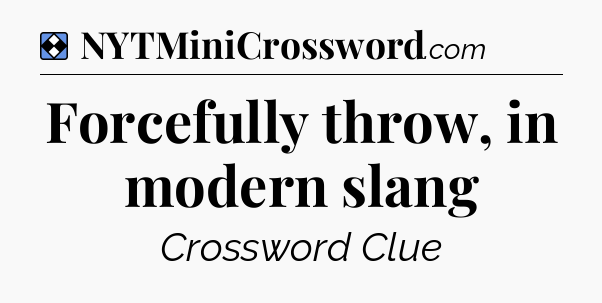 Solution: Forcefully throw, in modern slang - NYT Mini Crossword
