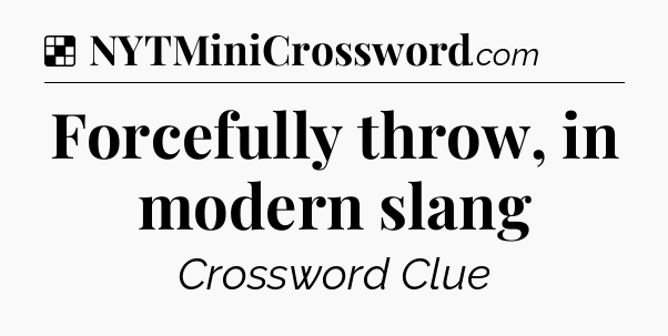 Solution: Forcefully throw, in modern slang - NYT Crossword