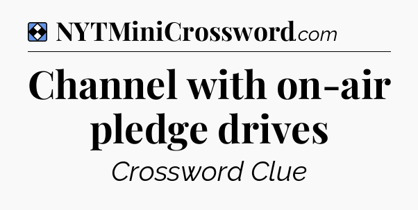 Solution: Channel with on-air pledge drives - NYT Mini Crossword