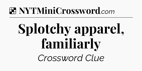 Solution: Splotchy apparel, familiarly - NYT Crossword