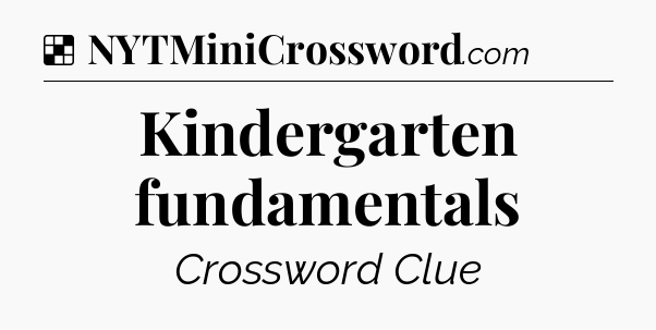 Solution: Kindergarten fundamentals - NYT Crossword