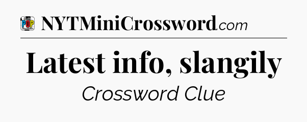Latest info, slangily Crossword Clue