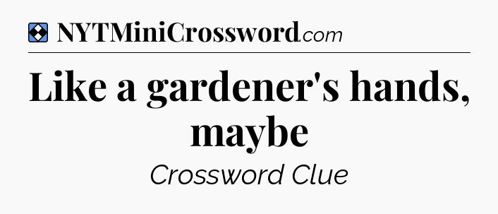 Solution: Like a gardener's hands, maybe - NYT Mini Crossword