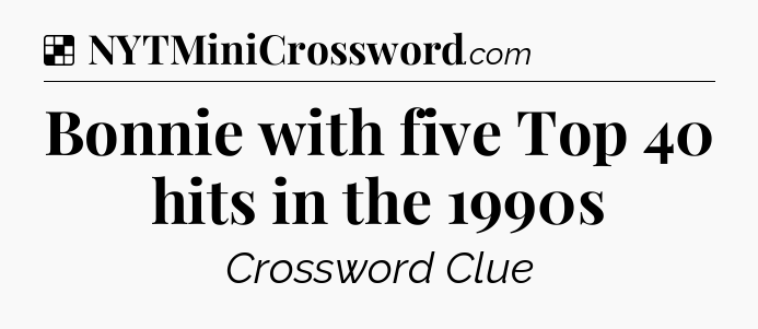 Solution: Bonnie with five Top 40 hits in the 1990s - NYT Crossword