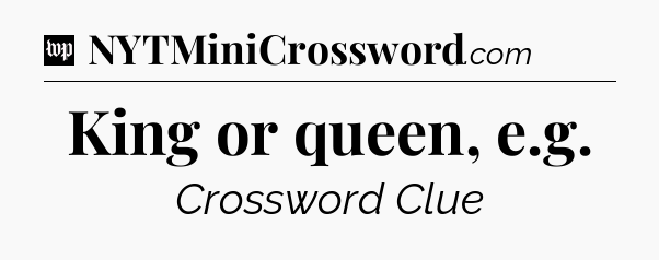 King or queen, e.g Crossword Clue