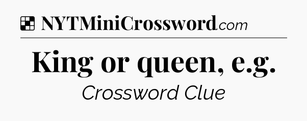 Solution: King or queen, e.g - NYT Crossword