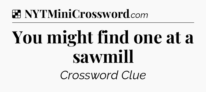 Solution: You might find one at a sawmill - NYT Crossword