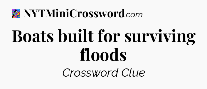 Boats built for surviving floods Crossword Clue