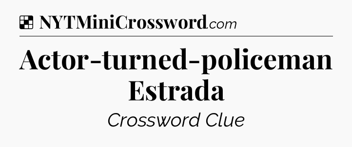 Solution: Actor-turned-policeman Estrada - NYT Crossword