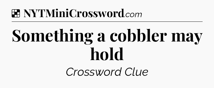Solution: Something a cobbler may hold - NYT Crossword