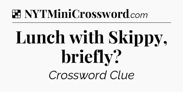 Solution: Lunch with Skippy, briefly - NYT Crossword