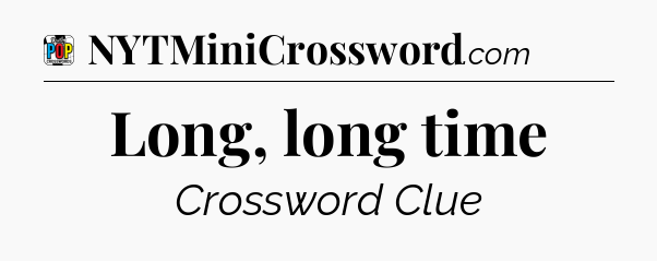 Long, long time Crossword Clue