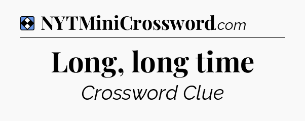 Solution: Long, long time - NYT Mini Crossword