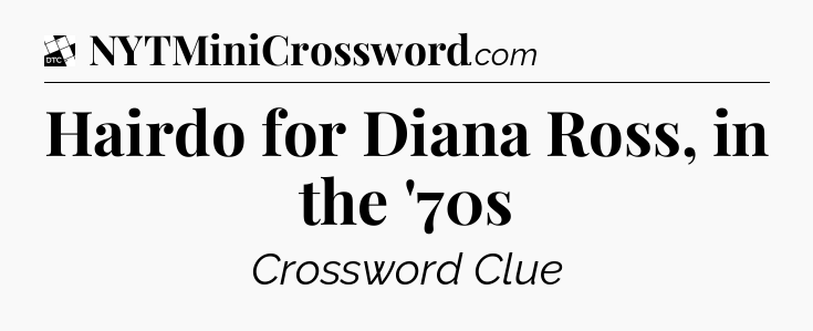 Hairdo for Diana Ross, in the '70s - Daily Themed Classic Crossword