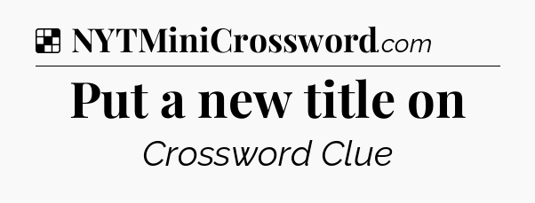 Solution: Put a new title on - NYT Crossword