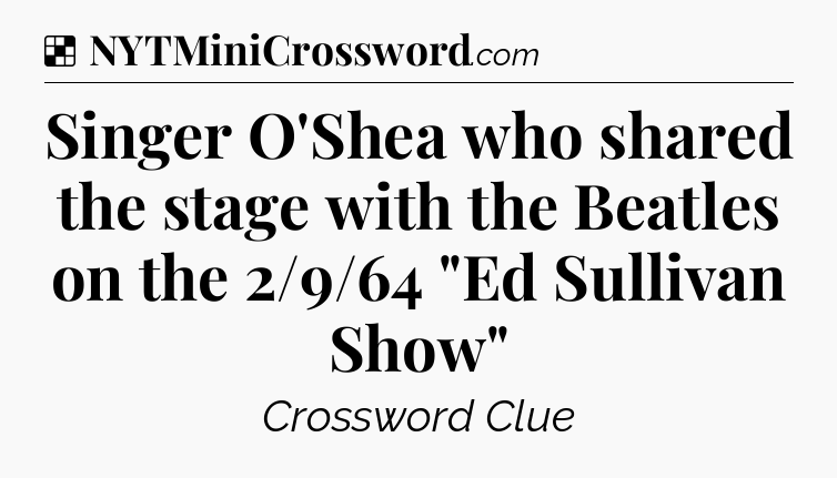 Solution: Singer O'Shea who shared the stage with the Beatles on the 2/9/64 