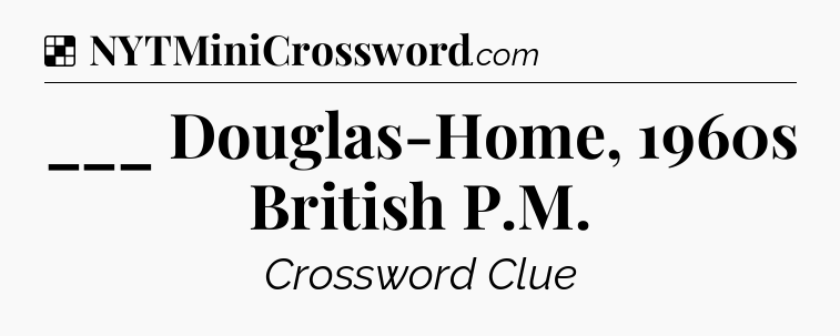 Solution: ___ Douglas-Home, 1960s British P.M - NYT Crossword