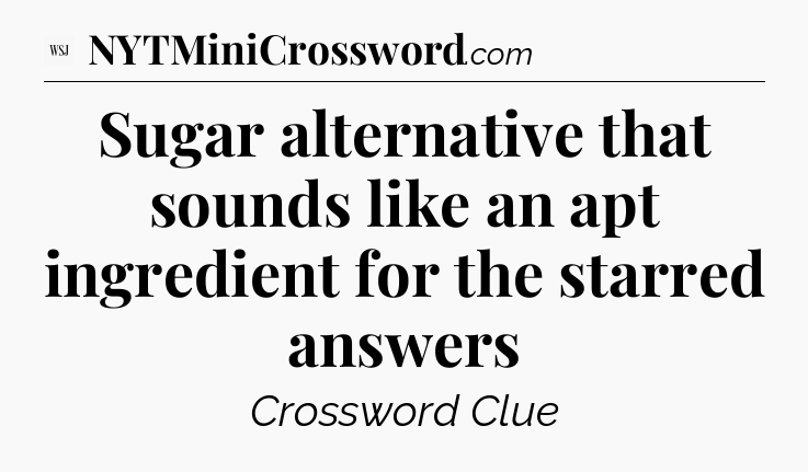 Sugar alternative that sounds like an apt ingredient for the starred answers - WSJ Crossword