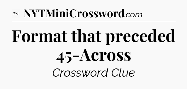 Format that preceded 45-Across - WSJ Crossword