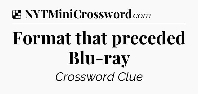 Solution: Format that preceded Blu-ray - NYT Crossword