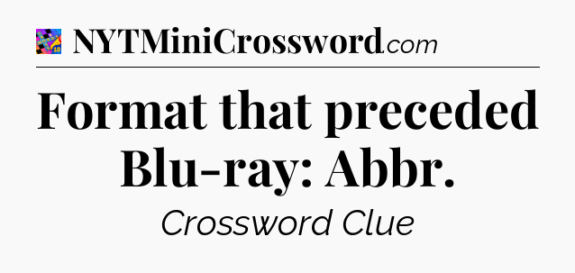 Format that preceded Blu-ray: Abbr Crossword Clue