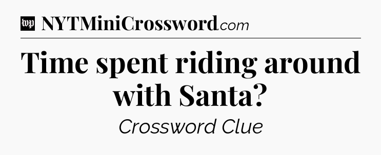 Time spent riding around with Santa Crossword Clue