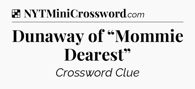 Solution: Dunaway of “Mommie Dearest” - NYT Crossword