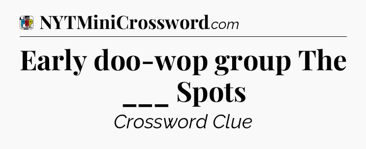 Early doo-wop group The ___ Spots Crossword Clue