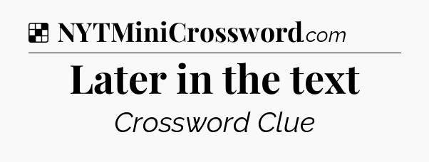 Solution: Later in the text - NYT Crossword