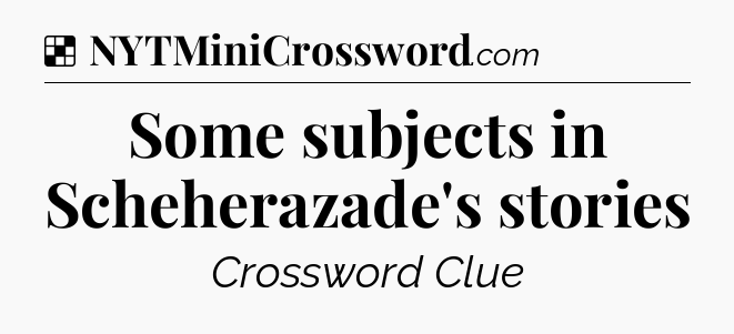 Solution: Some subjects in Scheherazade's stories - NYT Crossword
