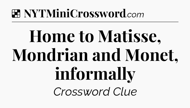 Solution: Home to Matisse, Mondrian and Monet, informally - NYT Crossword