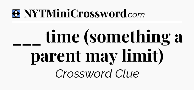 Solution: ___ time (something a parent may limit) - NYT Mini Crossword